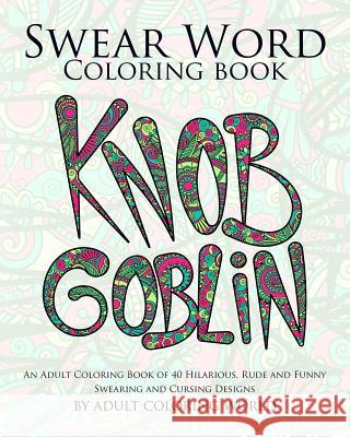 Swear Word Coloring Book: An Adult Coloring Book of 40 Hilarious, Rude and Funny Swearing and Cursing Designs Adult Coloring World 9781523312696 Createspace Independent Publishing Platform - książka