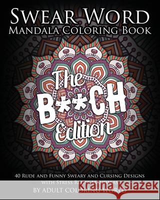 Swear Word Mandala Coloring Book: The B**CH Edition - 40 Rude and Funny Sweary and Cursing Designs with Stress Relief Mandalas Adult Coloring World 9781530795574 Createspace Independent Publishing Platform - książka