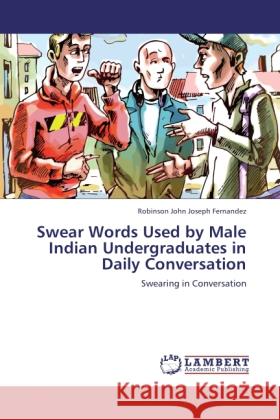 Swear Words Used by Male Indian Undergraduates in Daily Conversation Fernandez, Robinson John Joseph 9783845416298 LAP Lambert Academic Publishing - książka