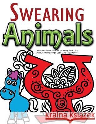 Swearing Animals: A Hilarious Swear Word Adult Coloring Book: Fun Sweary Colouring: Dogs, Cats, Owls, Pigs, Horses... Swearing Coloring Book for Adults 9781523906147 Createspace Independent Publishing Platform - książka