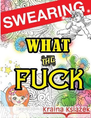 Swearing Coloring Book: What the Fck 25 Sweary Quotes to Colour for Stress Relief: Made for Profane Grownups Gifts Swearing Coloring Book for Adults 9781530195565 Createspace Independent Publishing Platform - książka