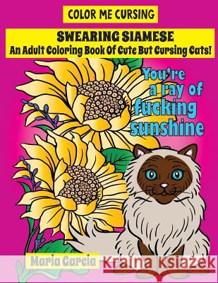 Swearing Siamese: An Adult Coloring Book Of Cute But Cursing Siamese Cats Garcia, Maria 9781976297137 Createspace Independent Publishing Platform - książka