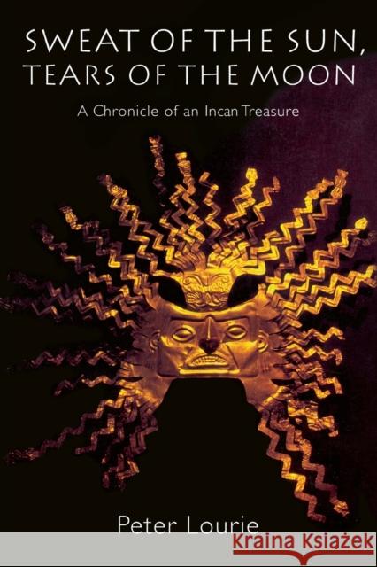 Sweat of the Sun, Tears of the Moon: A Chronicle of an Incan Treasure Lourie, Peter 9780803279803 University of Nebraska Press - książka