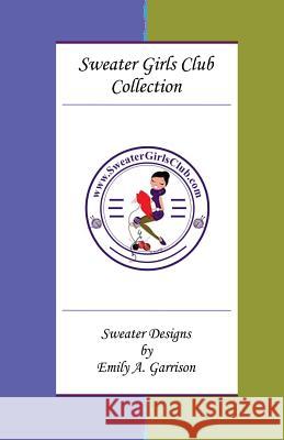 Sweater Girls Club Collection: Sweater Designs by Emily A. Garrison Emily a. Garrison 9781547287697 Createspace Independent Publishing Platform - książka