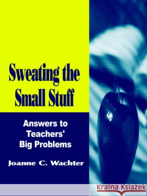 Sweating the Small Stuff: Answers to Teachers′ Big Problems Wachter Ghio, Joanne C. 9780803967892 Corwin Press - książka