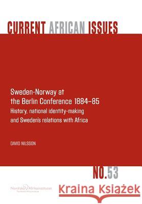 Sweden-Norway at the Berlin Conference 1884-85. History, National Identity-Making and Sweden's Relations with Africa David Nilsson 9789171067388 Nordic Africa Institute - książka