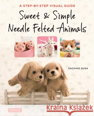 Sweet & Simple Needle Felted Animals: A Step-By-Step Visual Guide Sachiko Susa 9784805314548 Tuttle Publishing - książka