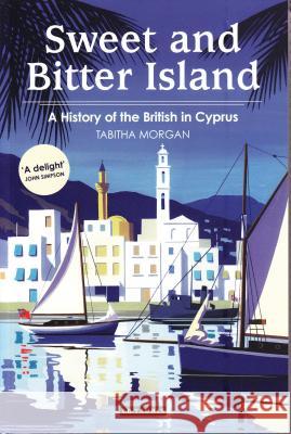 Sweet and Bitter Island: A History of the British in Cyprus Tabitha Morgan 9781848853294  - książka