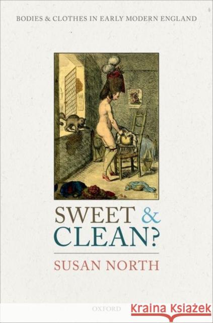 Sweet and Clean?: Bodies and Clothes in Early Modern England Susan North 9780198856139 Oxford University Press, USA - książka