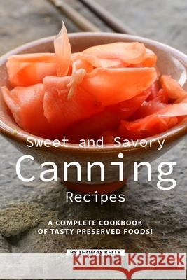 Sweet and Savory Canning Recipes: A Complete Cookbook of Tasty Preserved Foods! Thomas Kelly 9781086481419 Independently Published - książka