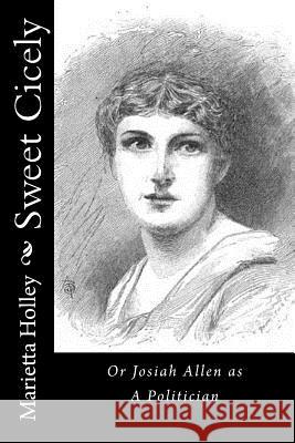 Sweet Cicely: Or Josiah Allen as A Politician Holley, Marietta 9781533025531 Createspace Independent Publishing Platform - książka