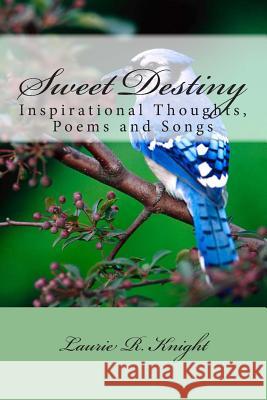 Sweet Destiny: Inspirational Thoughts, Poems and Songs Laurie Knight 9781449553906 Createspace - książka