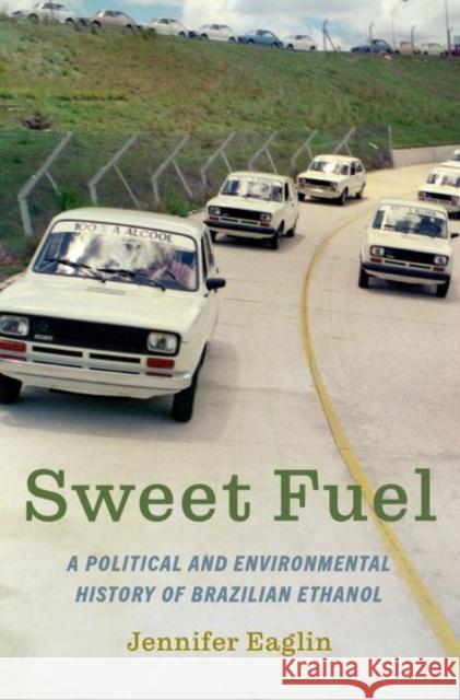 Sweet Fuel: A Political and Environmental History of Brazilian Ethanol Jennifer Eaglin 9780197510681 Oxford University Press, USA - książka