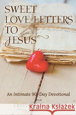 Sweet Love Letters to Jesus: An Intimate 90-Day Devotional Crystal G. H. Lowery 9781684118557 Worldwide Publishing Group - książka