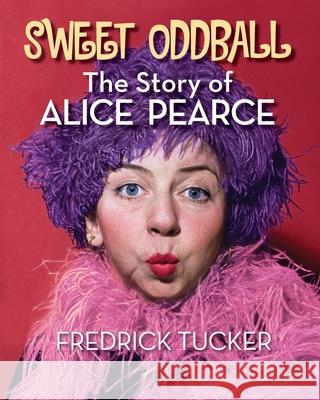 Sweet Oddball - The Story of Alice Pearce Fredrick Tucker 9781629337364 BearManor Media - książka