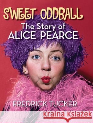 Sweet Oddball - The Story of Alice Pearce (hardback) Fredrick Tucker 9781629337371 BearManor Media - książka