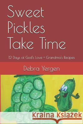 Sweet Pickles Take Time: 12 Days of God's Love + Grandma's Recipes Debra Yergen 9781798602324 Independently Published - książka
