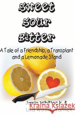 Sweet, Sour, Bitter: A Tale of a Transplant, a Friendship, and a Lemonade Stand Janie Whitlock Lisa Woods Yarnell 9781500214234 Createspace - książka
