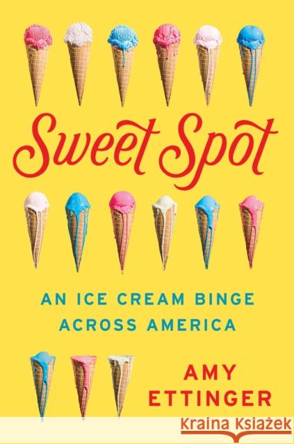 Sweet Spot: An Ice Cream Binge Across America Amy Ettinger 9781101984192 Dutton Books - książka