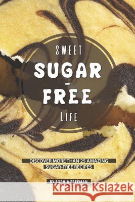Sweet Sugar-free Life: Discover more than 25 Amazing Sugar-free Recipes Sophia Freeman 9781099205910 Independently Published - książka