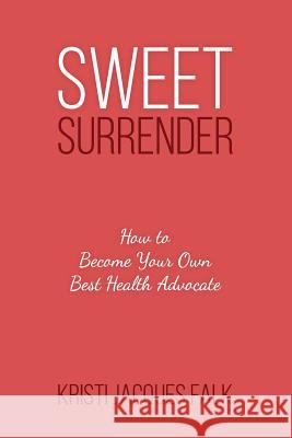 Sweet Surrender: How to Become Your Own Best Health Advocate Kristi Jacque 9781792844423 Independently Published - książka