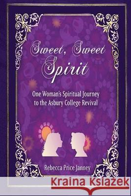 Sweet, Sweet Spirit: One Woman's Spiritual Journey to the Asbury College Revival Rebecca Price Janney 9781951080839 Elk Lake Publishing Inc - książka