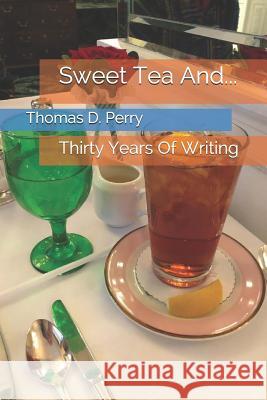 Sweet Tea And...: Thirty Years of Writing Thomas D. Perry 9781724971678 Createspace Independent Publishing Platform - książka