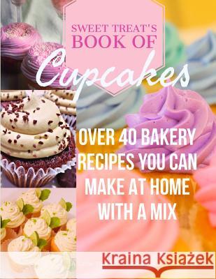 Sweet Treats Book of Cupcakes: Over 40 BAKERY RECIPES YOU CAN MAKE AT HOME WITH A MIX Stapler, Jodi 9781948256063 Willow Moon Publishing - książka
