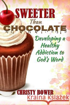 Sweeter Than Chocolate: Developing a Healthy Addiction to God's Word Christy Bower 9781502794994 Createspace - książka