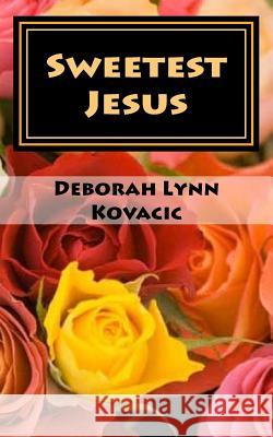 Sweetest Jesus: Inspiration for the Heart Deborah Lynn Kovacic 9781548275808 Createspace Independent Publishing Platform - książka