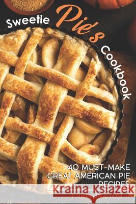 Sweetie Pie's Cookbook: 40 Must-Make Great American Pie Recipes Christina Tosch 9781096299110 Independently Published - książka