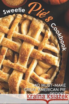 Sweetie Pie's Cookbook: 40 Must-Make Great American Pie Recipes Christina Tosch 9781096300236 Independently Published - książka