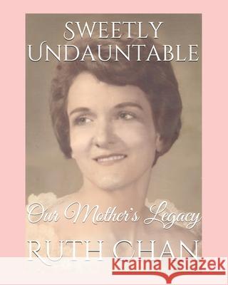 Sweetly Undauntable: Our Mother's Legacy Ruth Gagne Chan Carma Gagne Chan Ruth Chan 9781652899303 Independently Published - książka