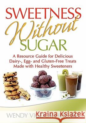 Sweetness Without Sugar: A Resource Guide for Delicious Dairy-, Egg-, and Gluten-Free Treats Made with Healthy Sweeteners Wendy Vigdor-Hess 9780984560370 DBA Wendy Vigdor-Hess - książka