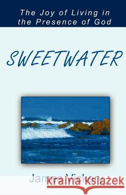 Sweetwater: The Joy of Living in the Presence of God James Vickery 9780983244189 Theocentric Publishing Group - książka