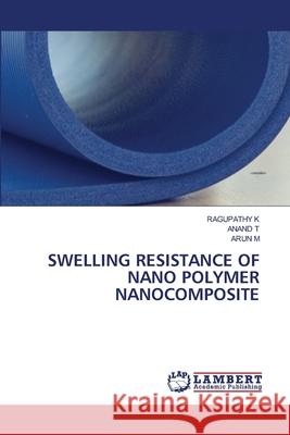 Swelling Resistance of Nano Polymer Nanocomposite Ragupathy K Anand T Arun M 9786207652044 LAP Lambert Academic Publishing - książka