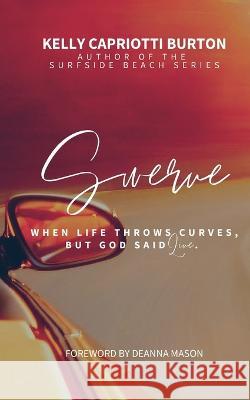 Swerve: When Life Throws Curves, But God Said Live Kelly Capriotti Burton   9781736117422 Kell of a Story - książka