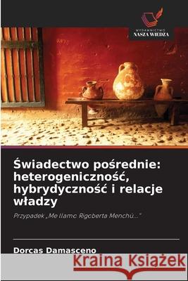 Swiadectwo posrednie: heterogenicznosc, hybrydycznosc i relacje wladzy Damasceno, Dorcas 9786202459143 Wydawnictwo Nasza Wiedza - książka