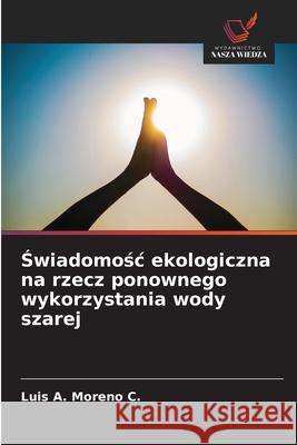 Swiadomosc ekologiczna na rzecz ponownego wykorzystania wody szarej Moreno C., Luis A. 9786208901363 Wydawnictwo Nasza Wiedza - książka