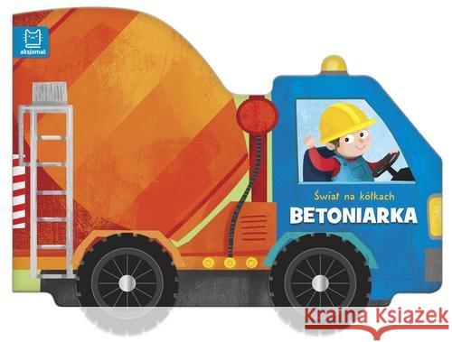 Świat na kółkach. Betoniarka Opracowanie zbiorowe 9788381066402 Aksjomat - książka