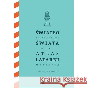 Światło na krańcach świata. Mały atlas latarni morskich Gonzalez Macias Jose Luis 9788383603803 WIELKA LITERA - książka