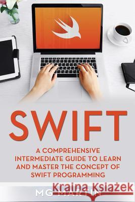 Swift: A Comprehensive Intermediate Guide to Learn and Master the Concept of Swift Programming Mg Martin 9781724022424 Independently Published - książka