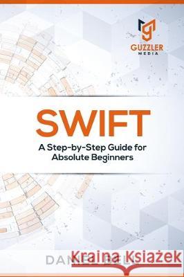 Swift: A Step-by-Step Guide for Absolute Beginners Daniel Bell 9781698927831 Independently Published - książka