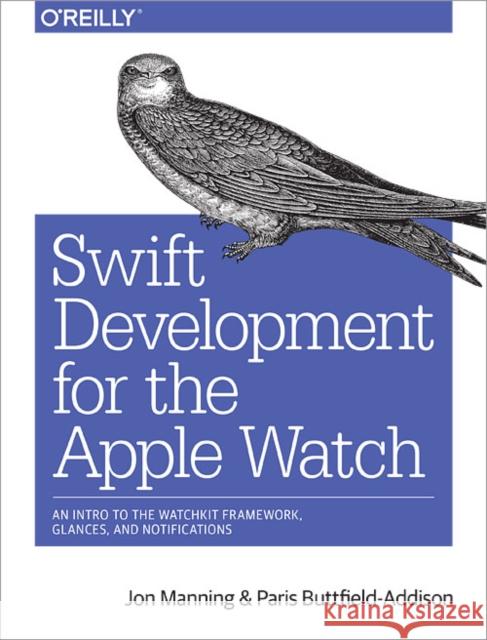 Swift Development for the Apple Watch: An Intro to the Watchkit Framework, Glances, and Notifications  9781491925201 O'Reilly Media - książka