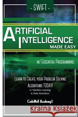 Swift Programming Artificial Intelligence: Made Easy, w/ Essential Programming Learn to Create your * Problem Solving * Algorithms! TODAY! w/ Machine Academy, Code Well 9781530826896 Createspace Independent Publishing Platform - książka