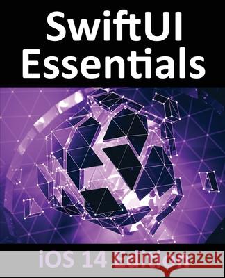 SwiftUI Essentials - iOS 14 Edition: Learn to Develop iOS Apps using SwiftUI, Swift 5 and Xcode 12 Neil Smyth 9781951442286 Payload Media, Inc. - książka