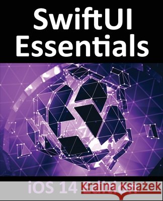 SwiftUI Essentials - iOS 14 Edition: Learn to Develop iOS Apps using SwiftUI, Swift 5 and Xcode 12 Neil Smyth 9781951442286 Payload Media, Inc. - książka