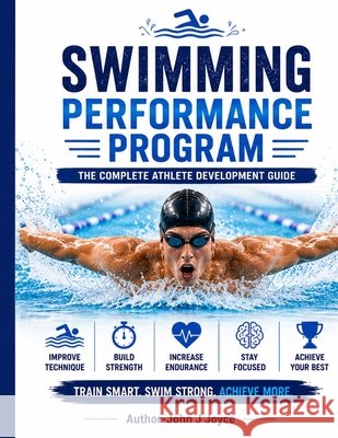 Swimming Performance Program: The Complete Athlete Development Guide: Swim Faster. Train Smarter. Perform at Your Best. Joyce, John Joseph 9798188061654 Independently Published - książka