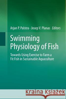 Swimming Physiology of Fish: Towards Using Exercise to Farm a Fit Fish in Sustainable Aquaculture Palstra, Arjan P. 9783642435478 Springer - książka
