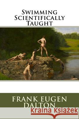 Swimming Scientifically Taught Frank Eugen Dalton Louis C. Dalton 9781532932960 Createspace Independent Publishing Platform - książka